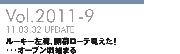 Vol.2011-9 ルーキー左腕、開幕ローテ見えた!・・・オープン戦始まる