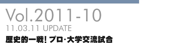 Vol.2011-10 歴史的一戦!プロ・大学交流試合