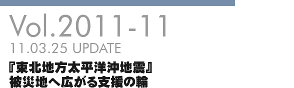 Vol.2011-11 『東北地方太平洋沖地震』被災地へ広がる支援の輪