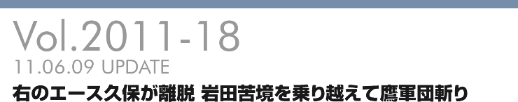 Vol.2011-18 右のエース久保が離脱 岩田苦境を乗り越えて鷹軍団斬り