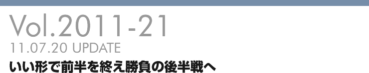 Vol.2011-21 いい形で前半を終え勝負の後半戦へ