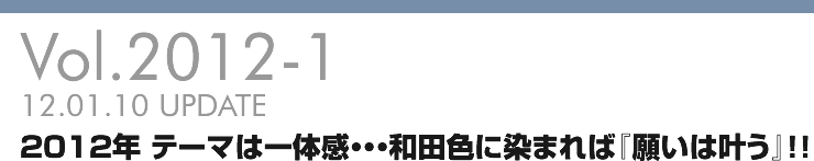 Vol.2012-1 2012年 テーマは一体感・・・和田色に染まれば『願いは叶う』！！