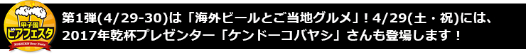 第1弾(4/29-30)は「海外ビールとご当地グルメ」！4/29(土・祝) には、2017年乾杯プレゼンター「ケンドーコバヤシ」さんも登場します！