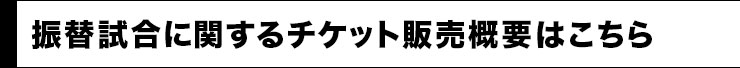 振替試合に関するチケット販売概要はこちら