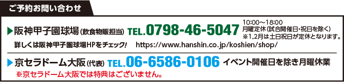 阪神甲子園球場 TEL 0798-46-5047 京セラドーム大阪 TEL 06-6586-0106